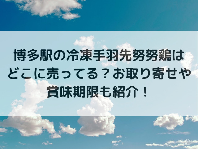 博多駅の冷凍手羽先努努鶏はどこに売ってる？お取り寄せや賞味期限も紹介！