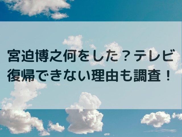 宮迫博之何をした？テレビ復帰できない理由も調査！