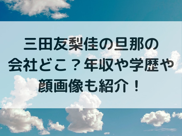 三田友梨佳の旦那の会社どこ？年収や学歴や顔画像も紹介！