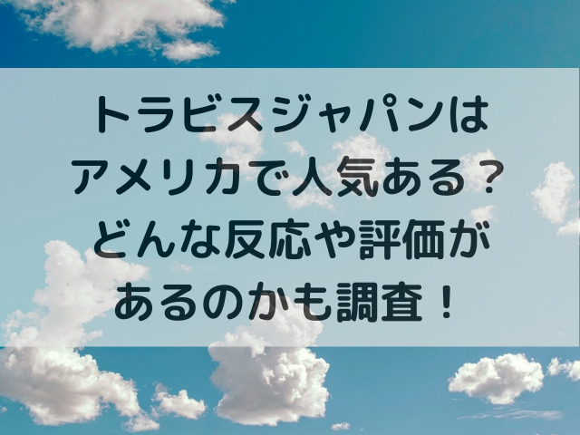 トラビスジャパンはアメリカで人気ある？どんな反応や評価があるのかも調査！