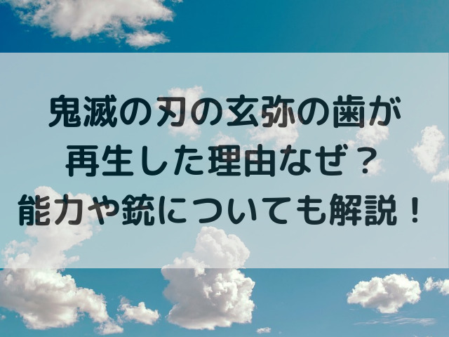 鬼滅の刃の玄弥の歯が再生した理由なぜ？能力や銃についても解説！