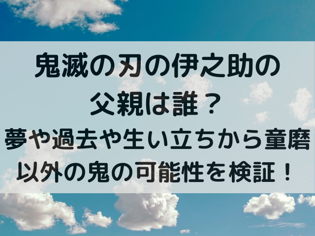 鬼滅の刃の伊之助の父親は誰？夢や過去や生い立ちから童磨以外の鬼の可能性を検証！