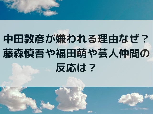 中田敦彦が嫌われる理由なぜ？藤森慎吾や福田萌や芸人仲間の反応は？