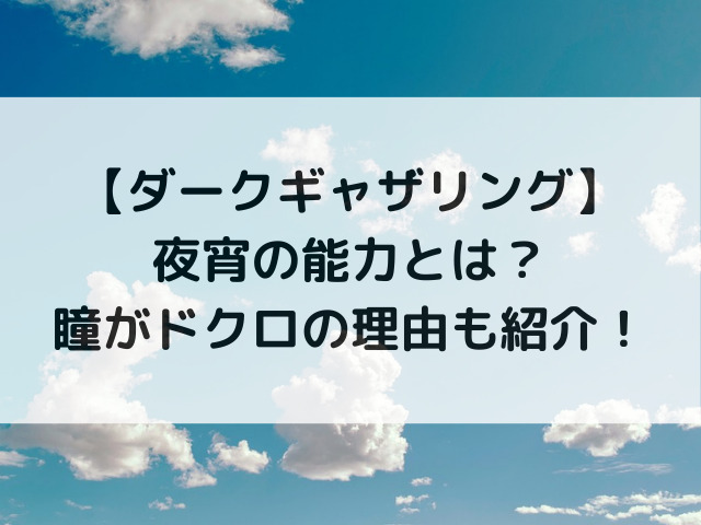 ダークギャザリング夜宵の能力とは？瞳がドクロの理由も紹介！