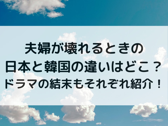 夫婦が壊れるときの日本と韓国の違いはどこ？ドラマの結末もそれぞれ紹介！