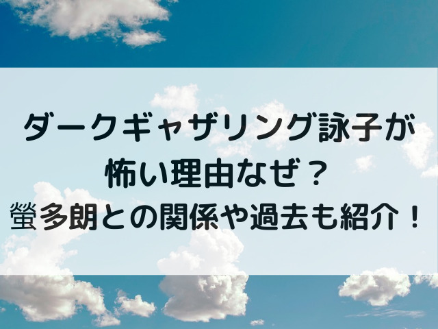 ダークギャザリング詠子が怖い理由なぜ？螢多朗との関係や過去も紹介！