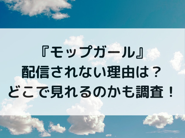 モップガールが配信されない理由は？どこで見れるのかも調査！