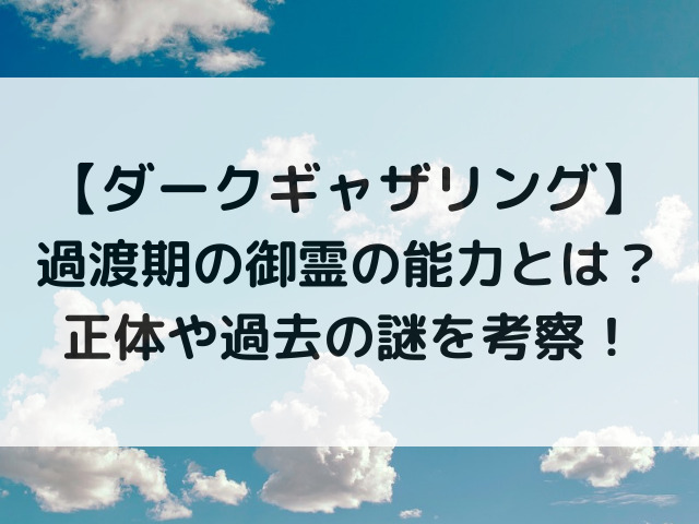 ダークギャザリング過渡期の御霊の能力とは？正体や過去の謎を考察！