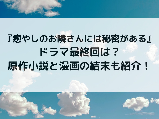 癒やしのお隣さんには秘密があるドラマ最終回は？原作小説と漫画の結末も紹介！