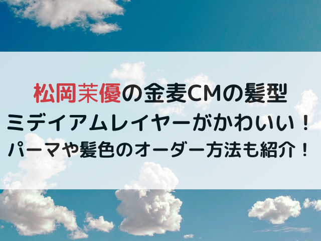 松岡茉優の金麦CMの髪型ミデイアムレイヤーがかわいい！パーマや髪色のオーダー方法も紹介！