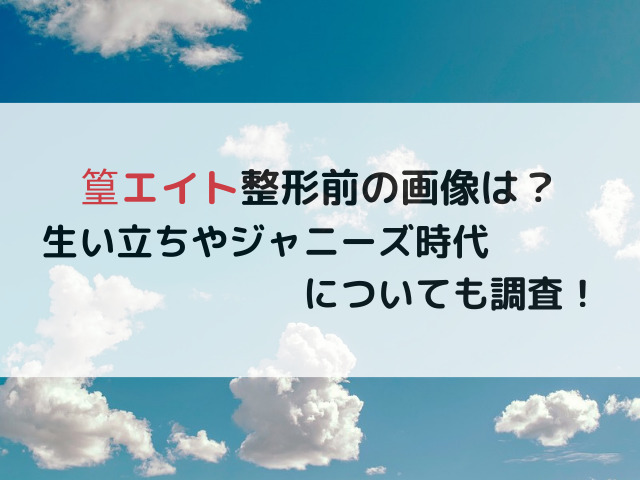 篁エイト整形前の画像は？生い立ちやジャニーズ時代についても調査！