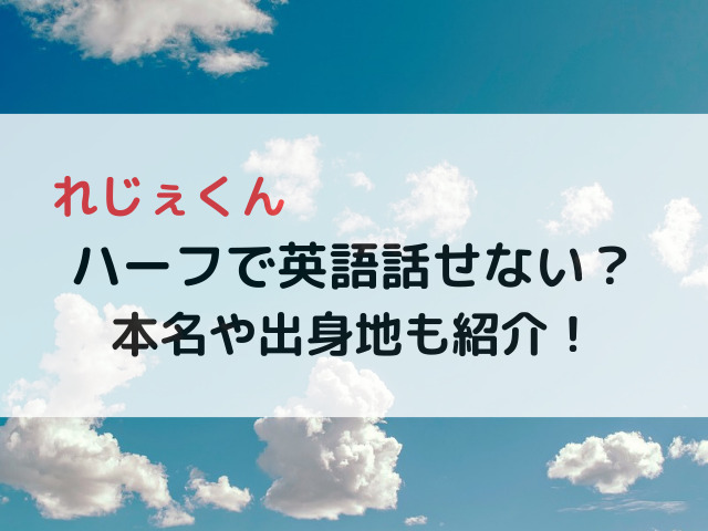 れじぇくんハーフで英語話せない？本名や出身地も紹介！