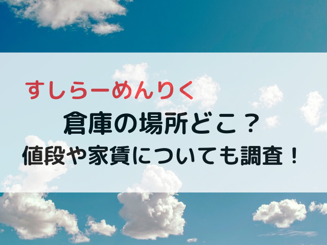 すしらーめんりくの倉庫の場所どこ？値段や家賃についても調査！