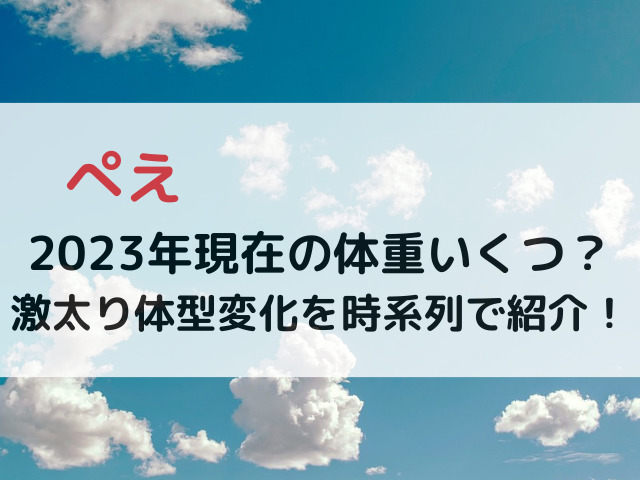 ぺえ2023年現在の体重いくつ？激太り体型変化を時系列で紹介！